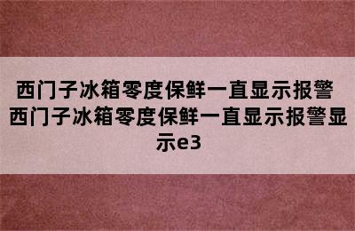 西门子冰箱零度保鲜一直显示报警 西门子冰箱零度保鲜一直显示报警显示e3